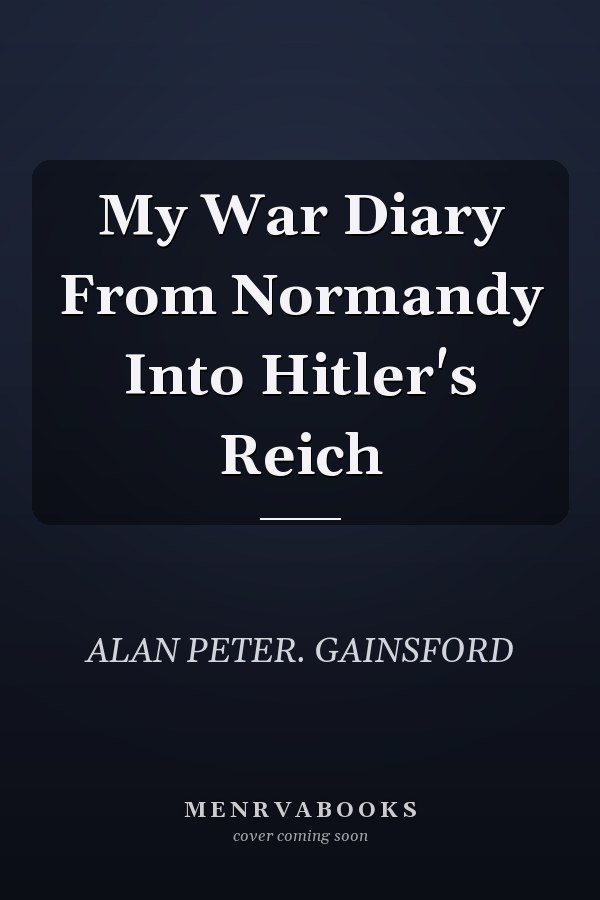 My War Diary From Normandy Into Hitler's Reich