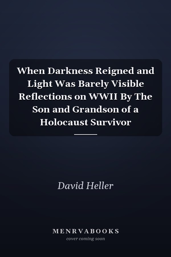 When Darkness Reigned and Light Was Barely Visible Reflections on WWII By The Son and Grandson of a Holocaust Survivor