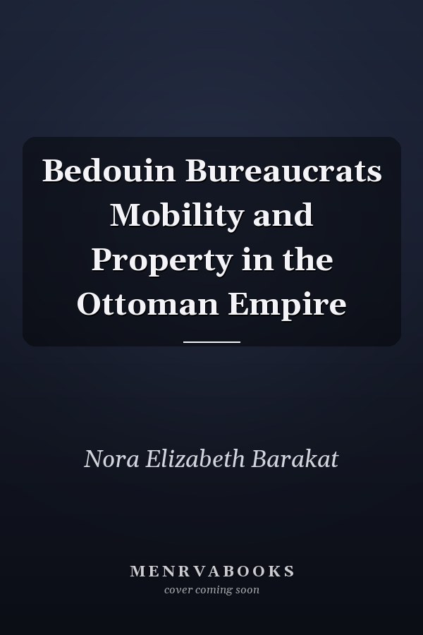Bedouin Bureaucrats Mobility and Property in the Ottoman Empire