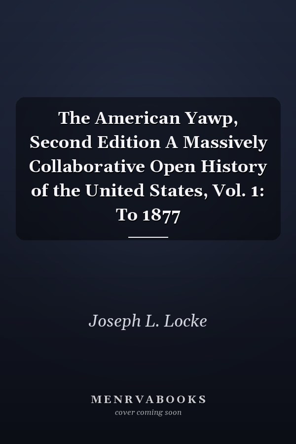The American Yawp, Second Edition A Massively Collaborative Open History of the United States, Vol. 1: To 1877