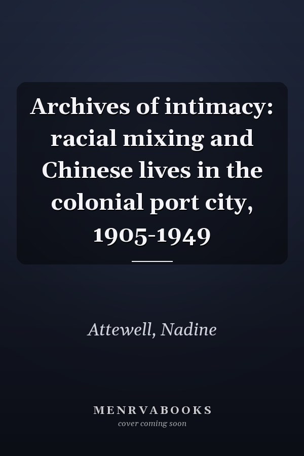 Archives of intimacy: racial mixing and Chinese lives in the colonial port city, 1905-1949