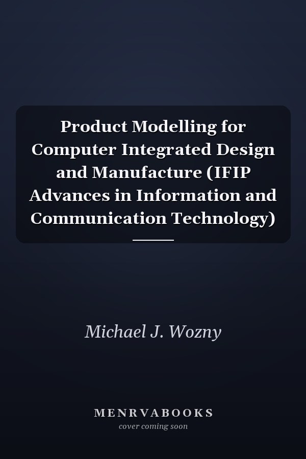 Product Modelling for Computer Integrated Design and Manufacture (IFIP Advances in Information and Communication Technology)