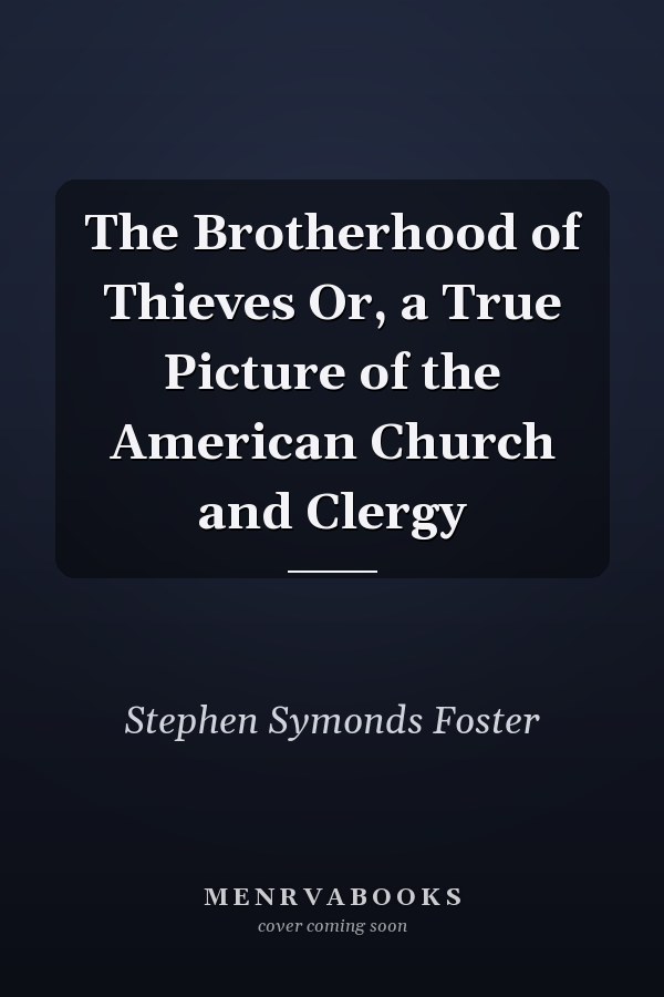 The Brotherhood of Thieves Or, a True Picture of the American Church and Clergy