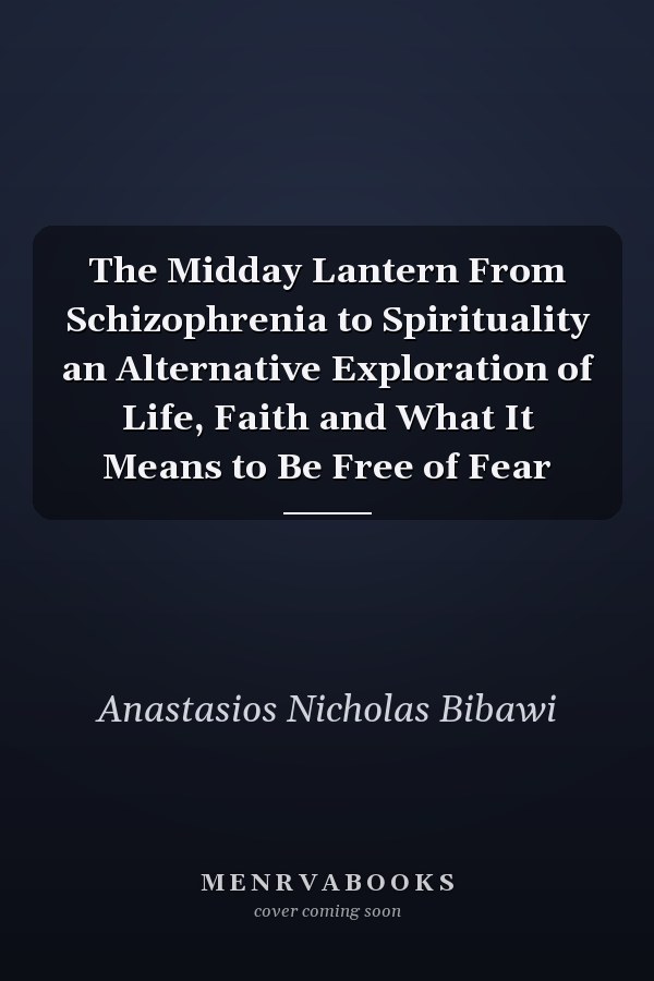 The Midday Lantern From Schizophrenia to Spirituality an Alternative Exploration of Life, Faith and What It Means to Be Free of Fear