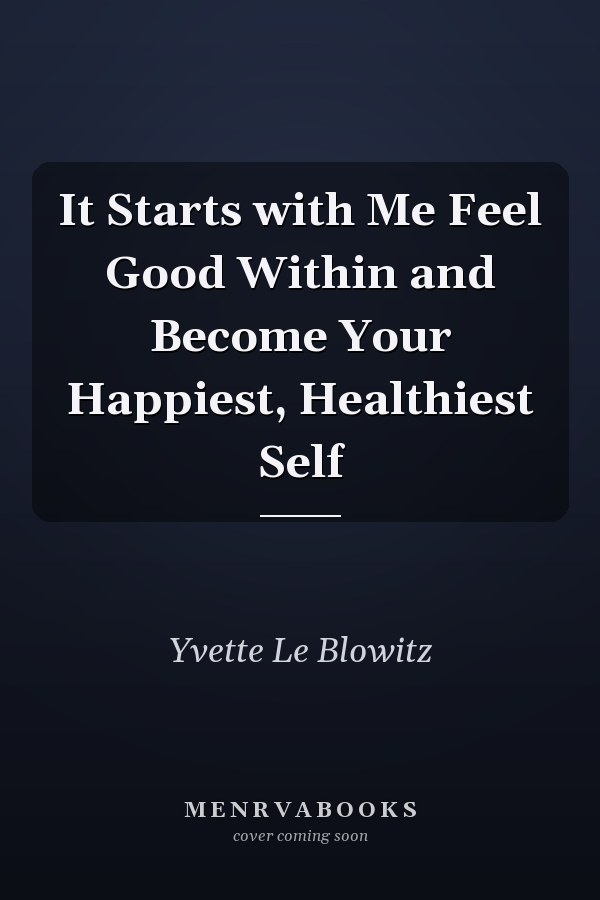 It Starts with Me Feel Good Within and Become Your Happiest, Healthiest Self