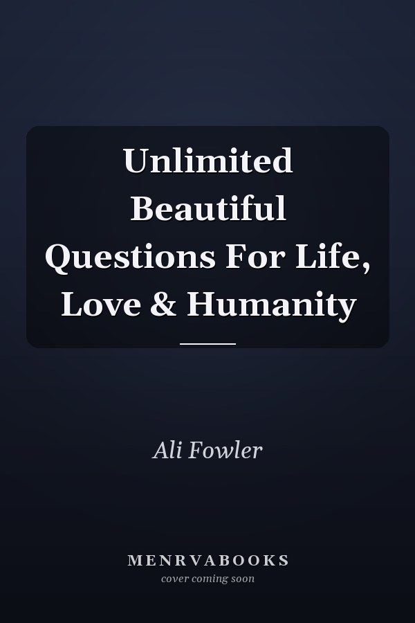 Unlimited Beautiful Questions For Life, Love & Humanity