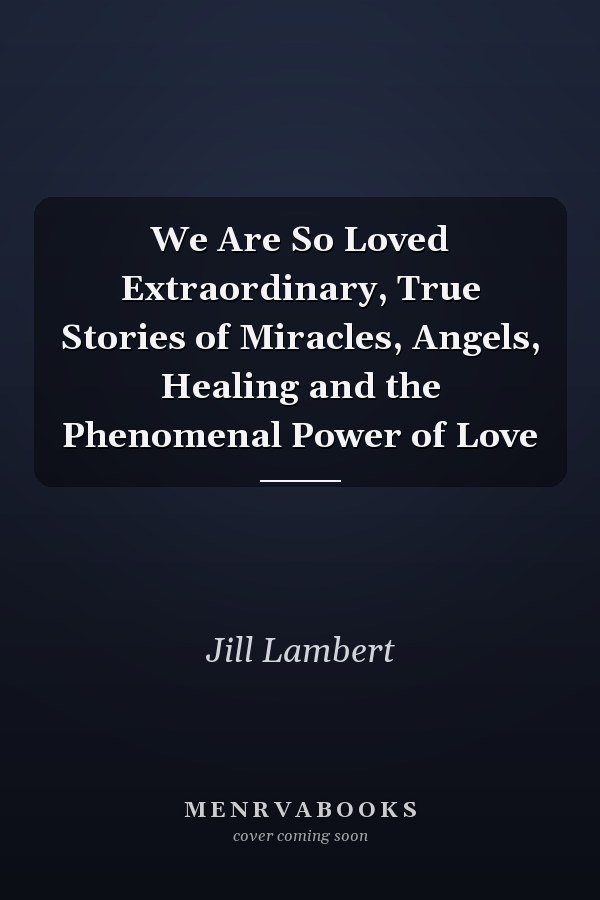 We Are So Loved Extraordinary, True Stories of Miracles, Angels, Healing and the Phenomenal Power of Love