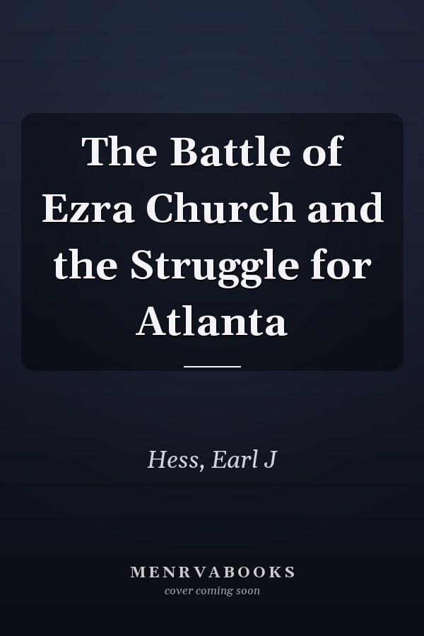The Battle of Ezra Church and the Struggle for Atlanta