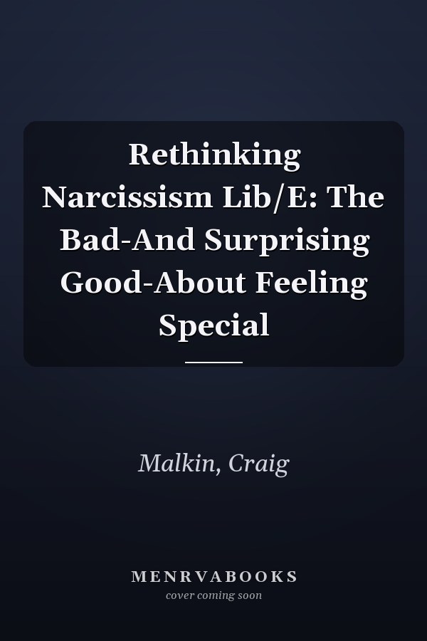 Rethinking Narcissism Lib/E: The Bad-And Surprising Good-About Feeling Special