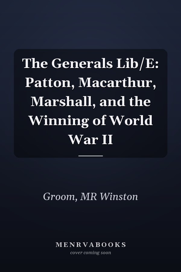 The Generals Lib/E: Patton, Macarthur, Marshall, and the Winning of World War II