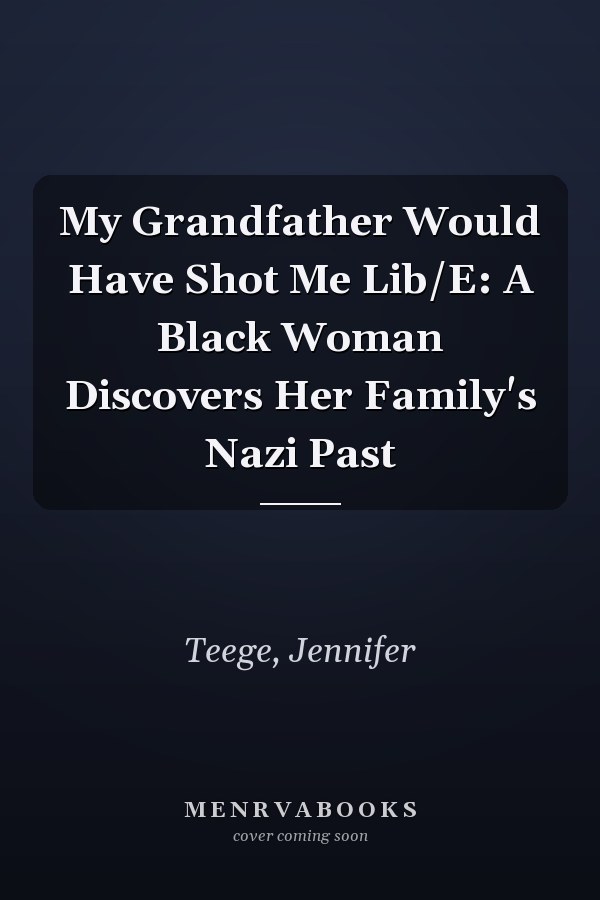 My Grandfather Would Have Shot Me Lib/E: A Black Woman Discovers Her Family's Nazi Past