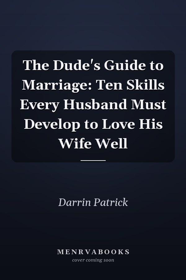 The Dude's Guide to Marriage: Ten Skills Every Husband Must Develop to Love His Wife Well