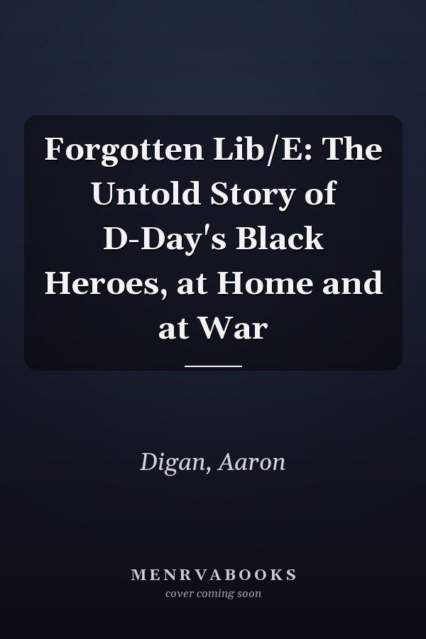 Forgotten Lib/E: The Untold Story of D-Day's Black Heroes, at Home and at War