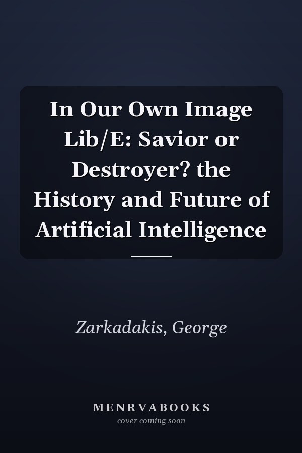 In Our Own Image Lib/E: Savior or Destroyer? the History and Future of Artificial Intelligence