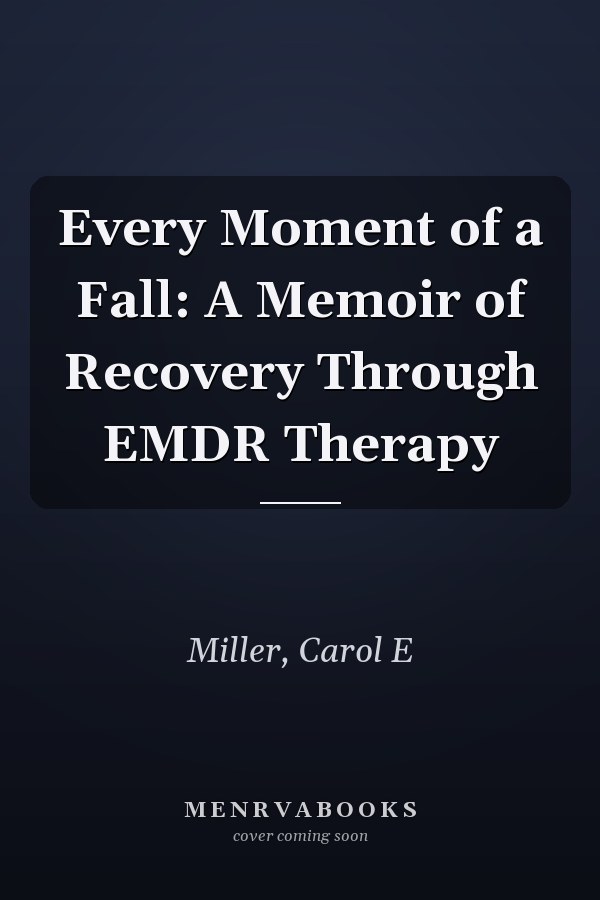 Every Moment of a Fall: A Memoir of Recovery Through EMDR Therapy