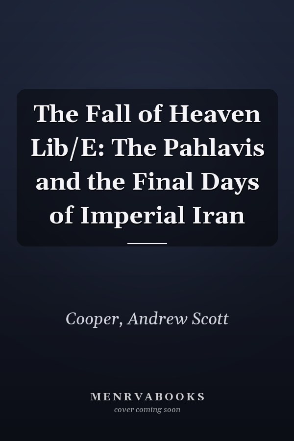 The Fall of Heaven Lib/E: The Pahlavis and the Final Days of Imperial Iran