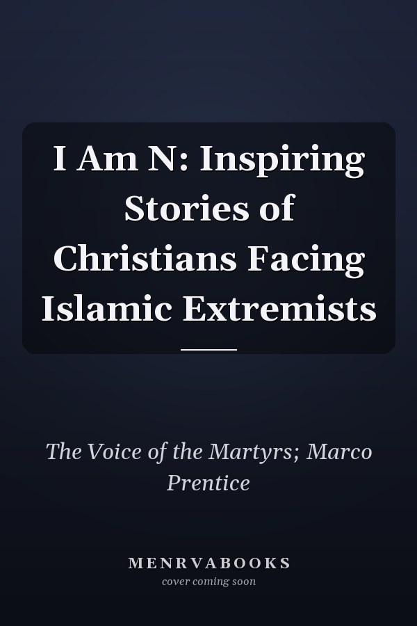 I Am N: Inspiring Stories of Christians Facing Islamic Extremists