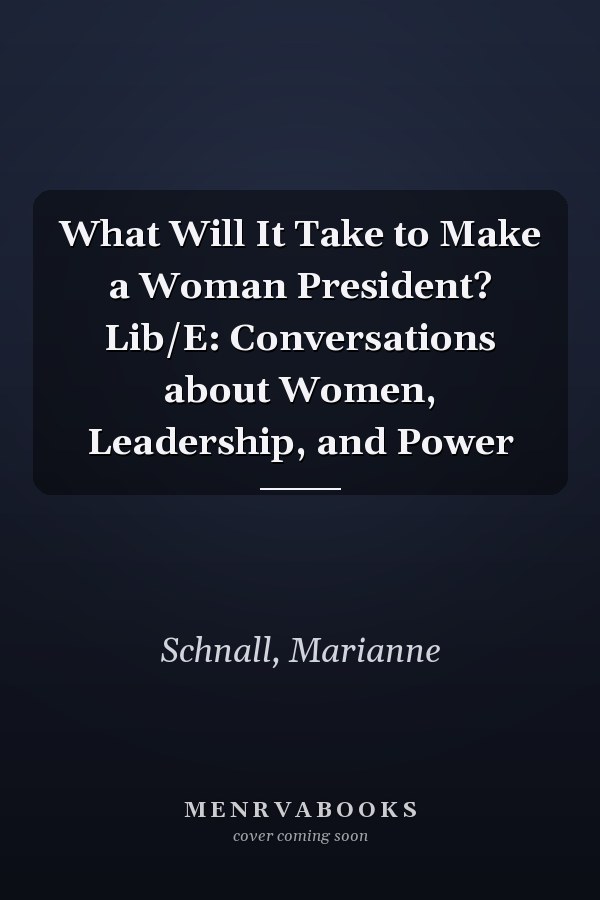 What Will It Take to Make a Woman President? Lib/E: Conversations about Women, Leadership, and Power