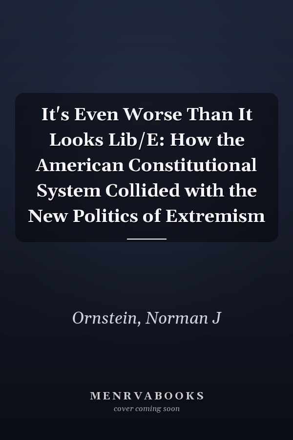 It's Even Worse Than It Looks Lib/E: How the American Constitutional System Collided with the New Politics of Extremism