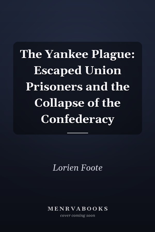 The Yankee Plague: Escaped Union Prisoners and the Collapse of the Confederacy