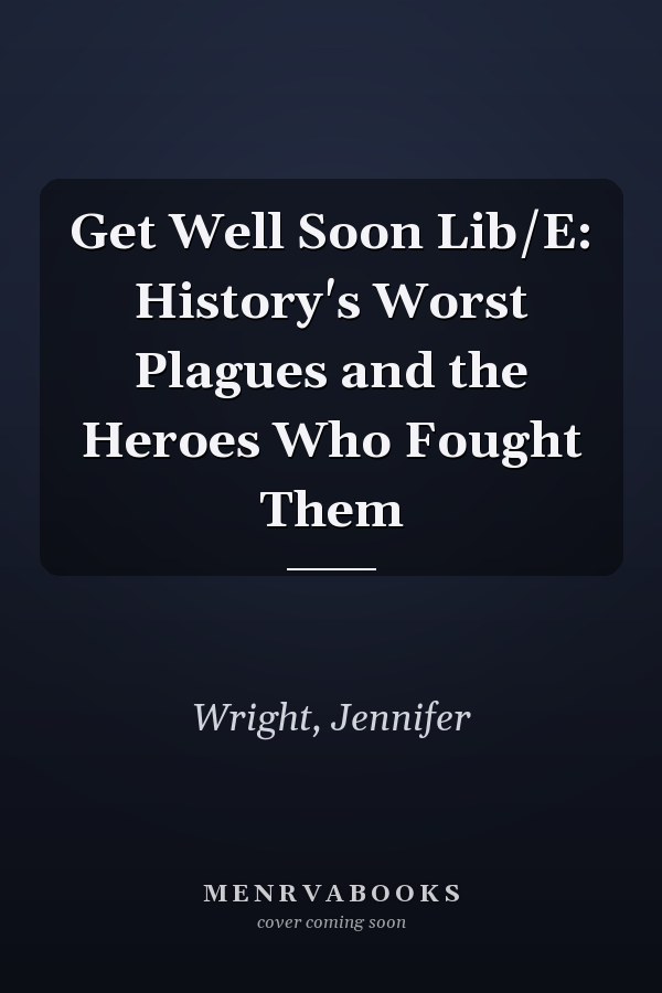 Get Well Soon Lib/E: History's Worst Plagues and the Heroes Who Fought Them