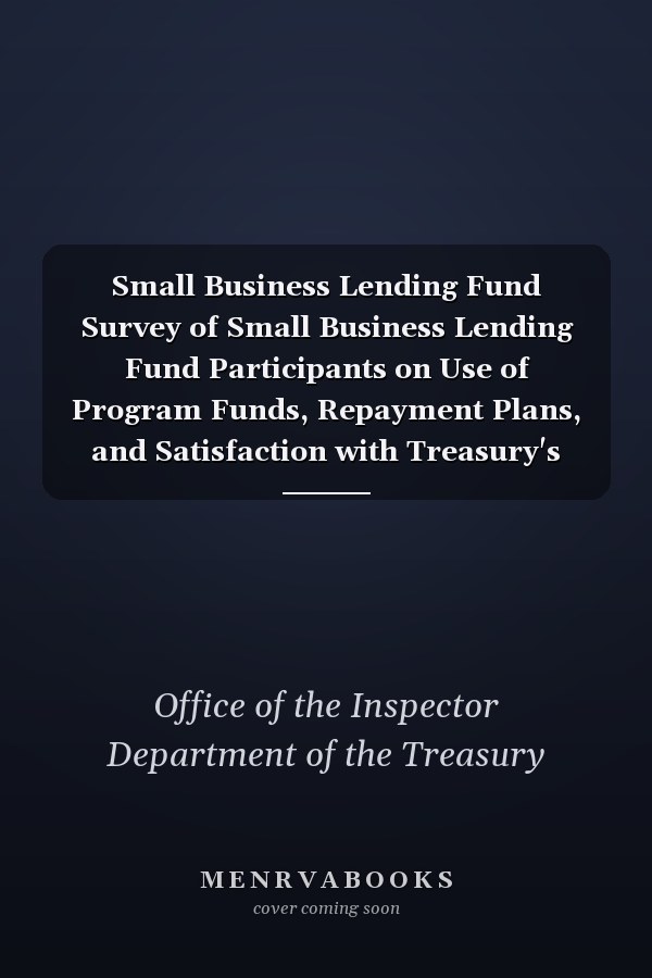 Small Business Lending Fund Survey of Small Business Lending Fund Participants on Use of Program Funds, Repayment Plans, and Satisfaction with Treasury's Program Administration