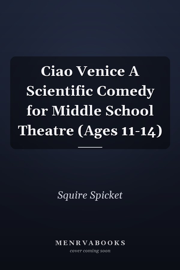 Ciao Venice A Scientific Comedy for Middle School Theatre (Ages 11-14)