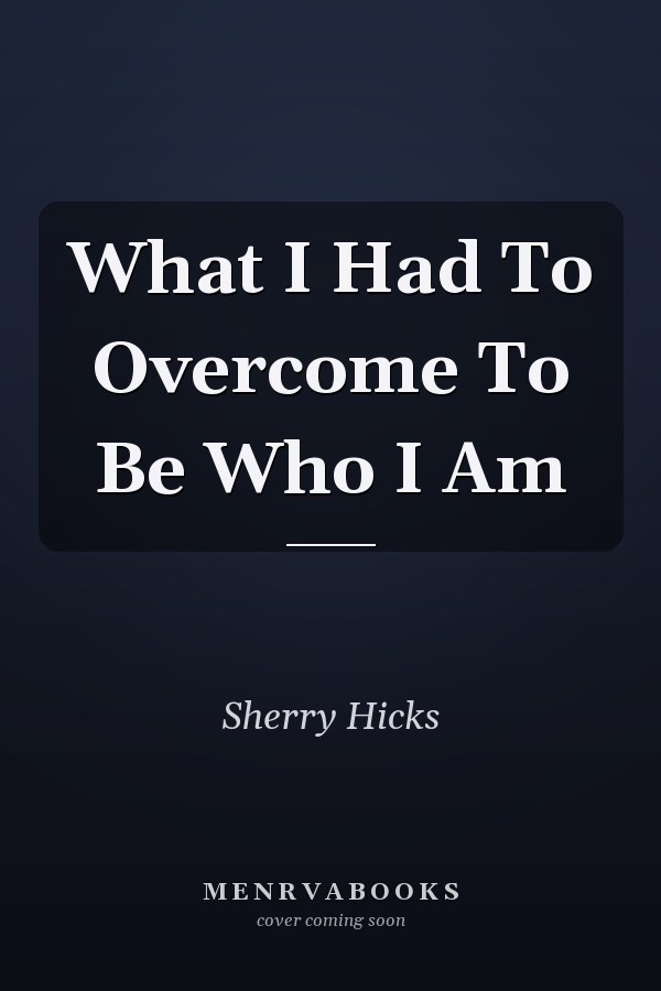 What I Had To Overcome To Be Who I Am