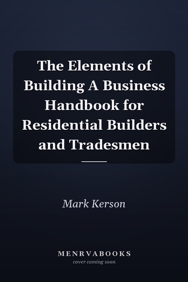 The Elements of Building A Business Handbook for Residential Builders and Tradesmen