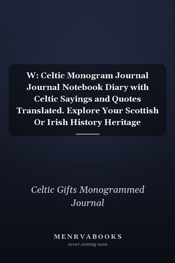 W: Celtic Monogram Journal Journal Notebook Diary with Celtic Sayings and Quotes Translated. Explore Your Scottish Or Irish History Heritage