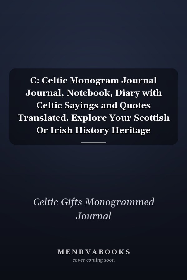 C: Celtic Monogram Journal Journal, Notebook, Diary with Celtic Sayings and Quotes Translated. Explore Your Scottish Or Irish History Heritage