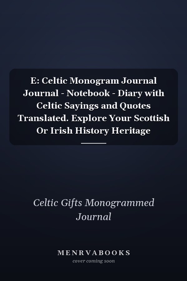 E: Celtic Monogram Journal Journal - Notebook - Diary with Celtic Sayings and Quotes Translated. Explore Your Scottish Or Irish History Heritage