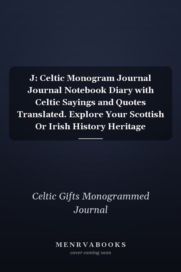 J: Celtic Monogram Journal Journal Notebook Diary with Celtic Sayings and Quotes Translated. Explore Your Scottish Or Irish History Heritage
