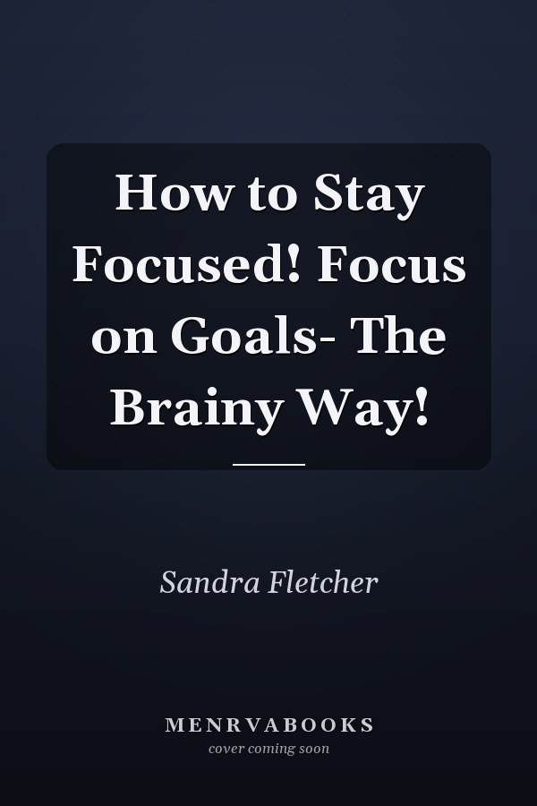How to Stay Focused! Focus on Goals- The Brainy Way!