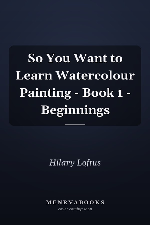 So You Want to Learn Watercolour Painting - Book 1 - Beginnings