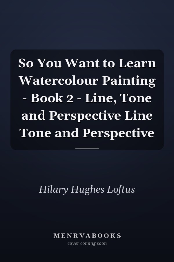 So You Want to Learn Watercolour Painting - Book 2 - Line, Tone and Perspective Line Tone and Perspective