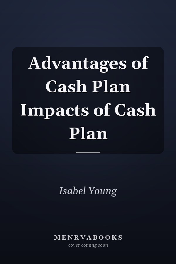 Advantages of Cash Plan Impacts of Cash Plan
