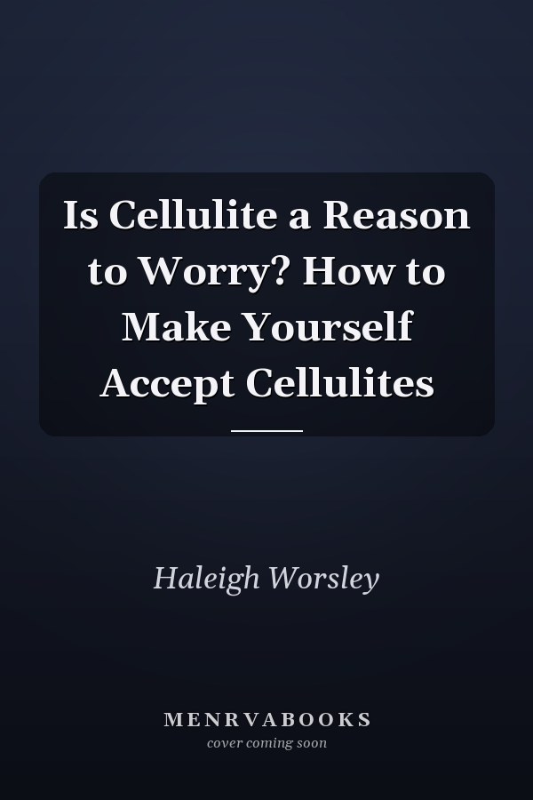 Is Cellulite a Reason to Worry? How to Make Yourself Accept Cellulites