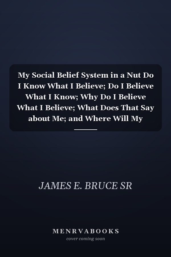 My Social Belief System in a Nut Do I Know What I Believe; Do I Believe What I Know; Why Do I Believe What I Believe; What Does That Say about Me; and Where Will My Beliefs Take Me?
