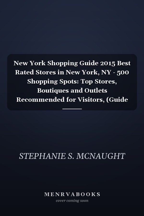 New York Shopping Guide 2015 Best Rated Stores in New York, NY - 500 Shopping Spots: Top Stores, Boutiques and Outlets Recommended for Visitors, (Guide 2015).