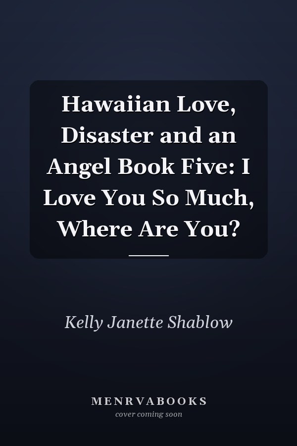 Hawaiian Love, Disaster and an Angel Book Five: I Love You So Much, Where Are You?