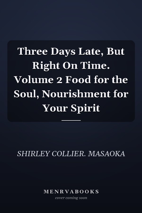 Three Days Late, But Right On Time. Volume 2 Food for the Soul, Nourishment for Your Spirit