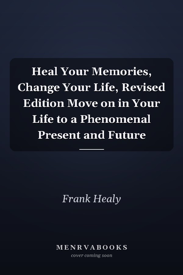 Heal Your Memories, Change Your Life, Revised Edition Move on in Your Life to a Phenomenal Present and Future