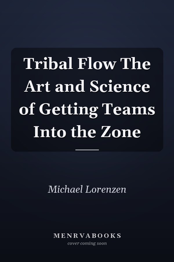 Tribal Flow The Art and Science of Getting Teams Into the Zone