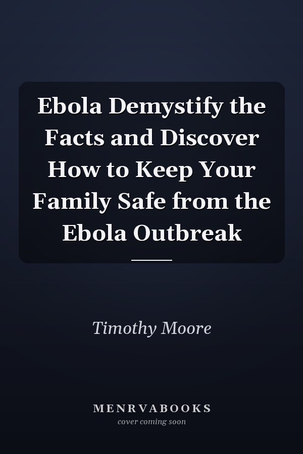 Ebola Demystify the Facts and Discover How to Keep Your Family Safe from the Ebola Outbreak