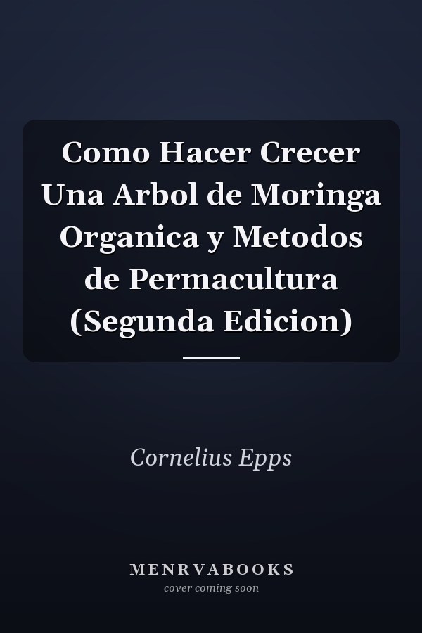 Como Hacer Crecer Una Arbol de Moringa Organica y Metodos de Permacultura (Segunda Edicion)