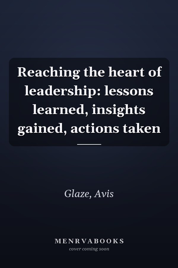 Reaching the heart of leadership: lessons learned, insights gained, actions taken