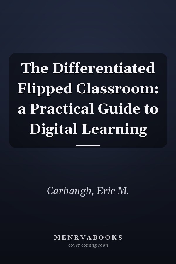 The Differentiated Flipped Classroom: a Practical Guide to Digital Learning