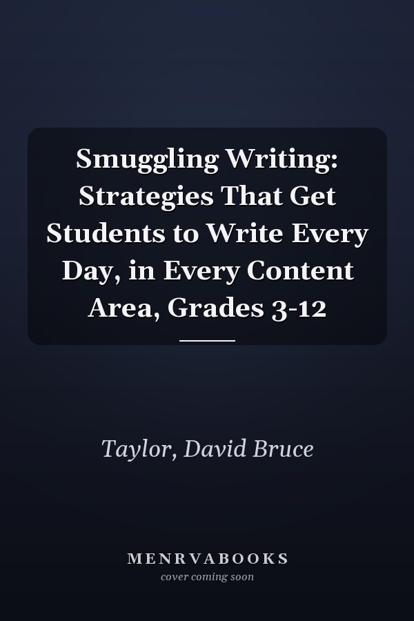 Smuggling Writing: Strategies That Get Students to Write Every Day, in Every Content Area, Grades 3-12
