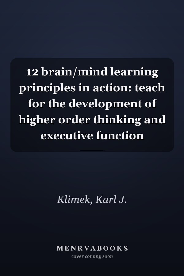 12 brain/mind learning principles in action: teach for the development of higher order thinking and executive function
